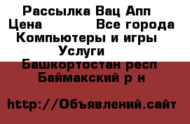 Рассылка Вац Апп › Цена ­ 2 500 - Все города Компьютеры и игры » Услуги   . Башкортостан респ.,Баймакский р-н